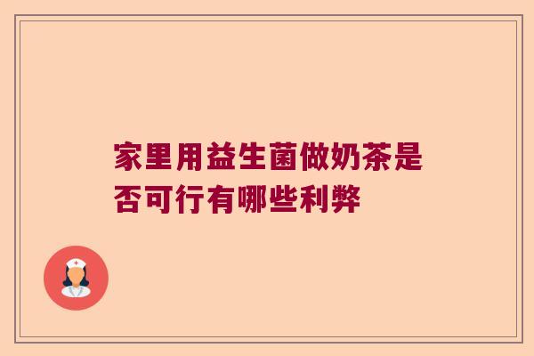 家里用益生菌做奶茶是否可行有哪些利弊
