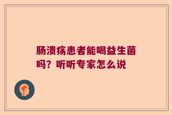 肠溃疡患者能喝益生菌吗？听听专家怎么说