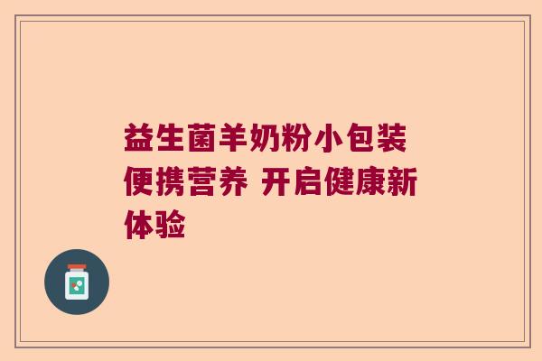 益生菌羊奶粉小包装 便携营养 开启健康新体验