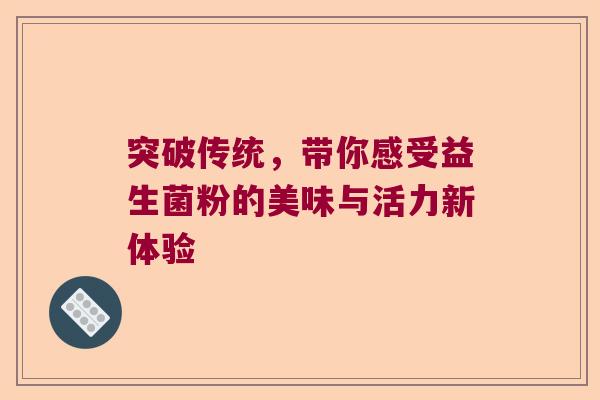突破传统，带你感受益生菌粉的美味与活力新体验