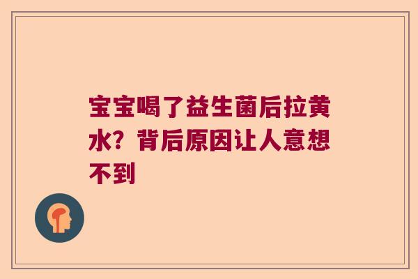 宝宝喝了益生菌后拉黄水？背后原因让人意想不到