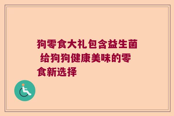 狗零食大礼包含益生菌 给狗狗健康美味的零食新选择
