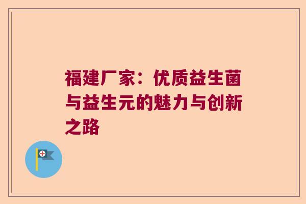 福建厂家：优质益生菌与益生元的魅力与创新之路