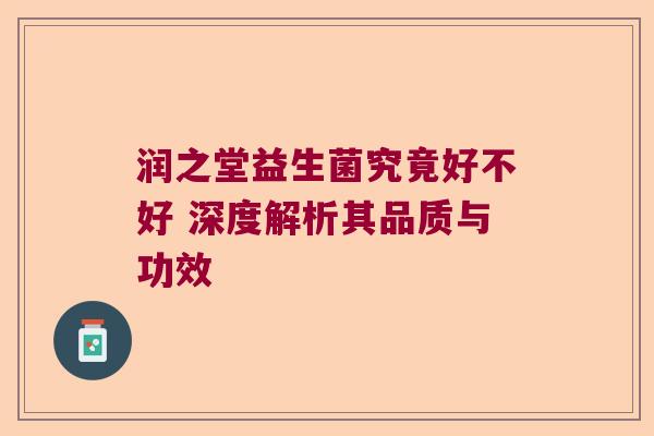 润之堂益生菌究竟好不好 深度解析其品质与功效