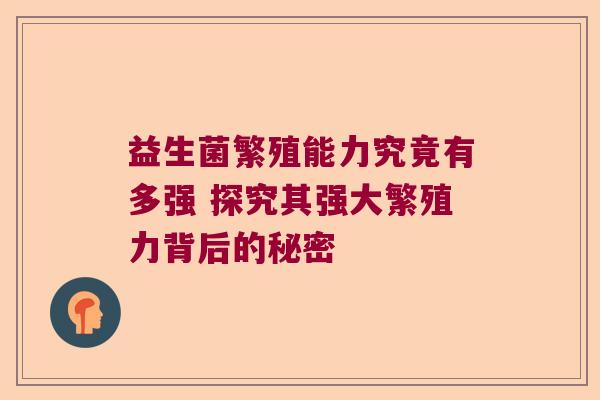益生菌繁殖能力究竟有多强 探究其强大繁殖力背后的秘密