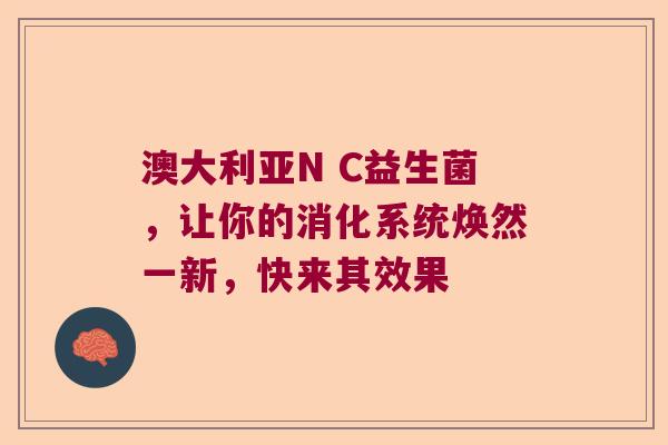 澳大利亚N C益生菌，让你的消化系统焕然一新，快来其效果