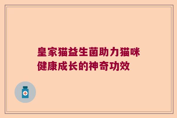 皇家猫益生菌助力猫咪健康成长的神奇功效