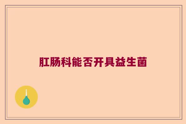 肛肠科能否开具益生菌