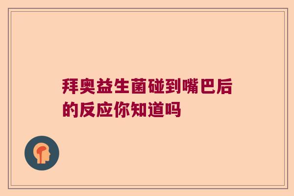 拜奥益生菌碰到嘴巴后的反应你知道吗