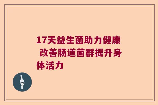17天益生菌助力健康 改善肠道菌群提升身体活力