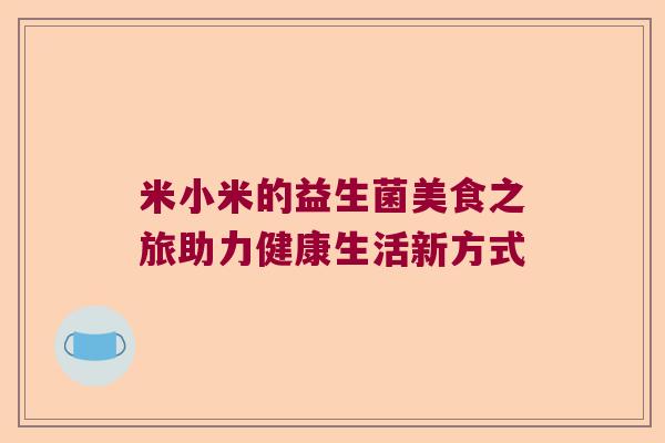 米小米的益生菌美食之旅助力健康生活新方式