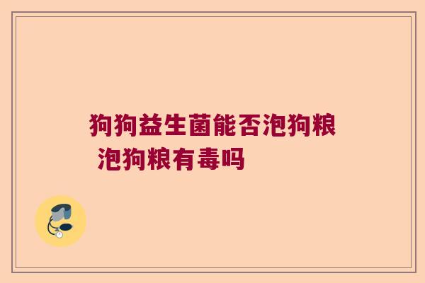 狗狗益生菌能否泡狗粮 泡狗粮有毒吗