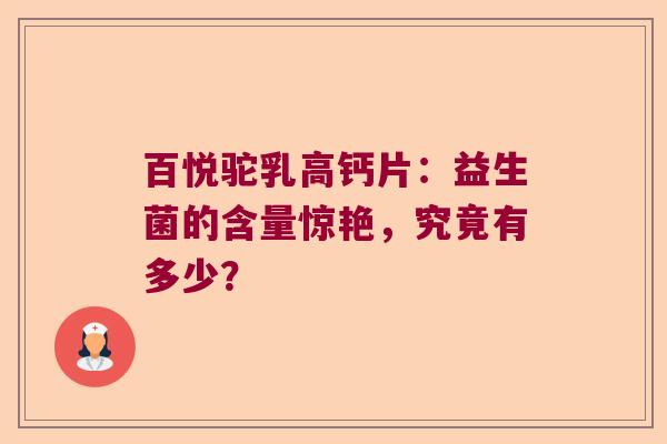 百悦驼乳高钙片：益生菌的含量惊艳，究竟有多少？