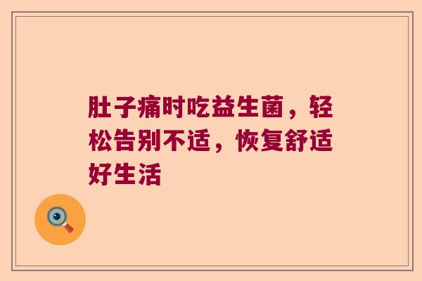 肚子痛时吃益生菌，轻松告别不适，恢复舒适好生活