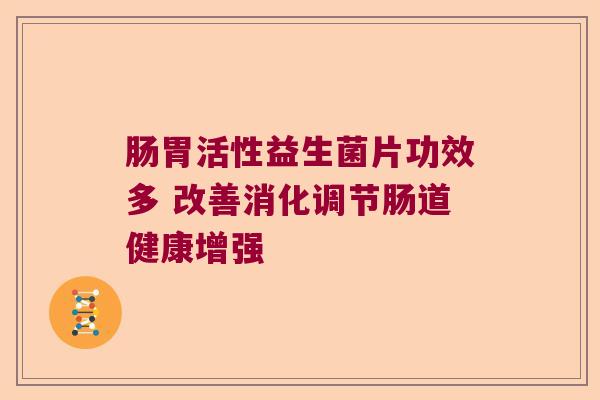 肠胃活性益生菌片功效多 改善消化调节肠道健康增强