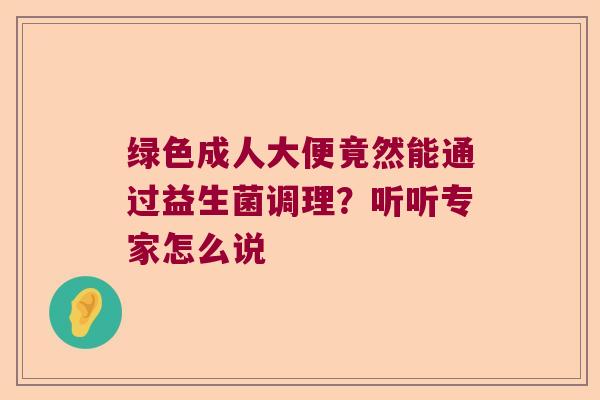 绿色成人大便竟然能通过益生菌调理？听听专家怎么说