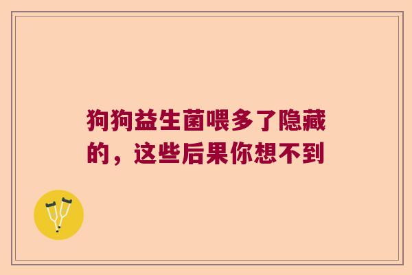 狗狗益生菌喂多了隐藏的，这些后果你想不到