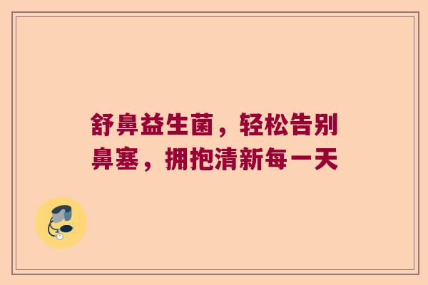 舒鼻益生菌，轻松告别鼻塞，拥抱清新每一天