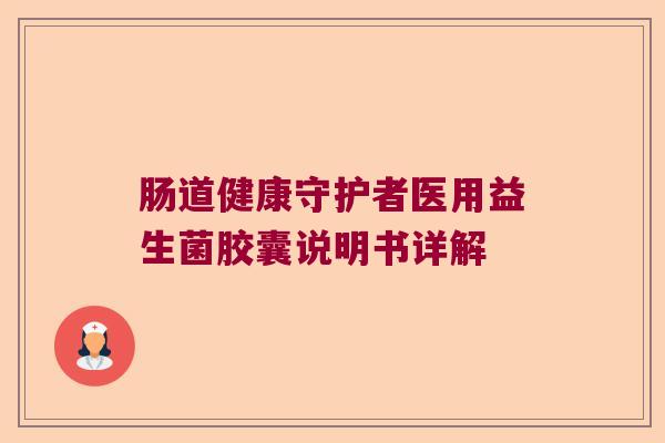 肠道健康守护者医用益生菌胶囊说明书详解