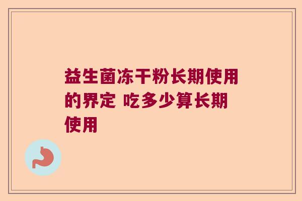 益生菌冻干粉长期使用的界定 吃多少算长期使用