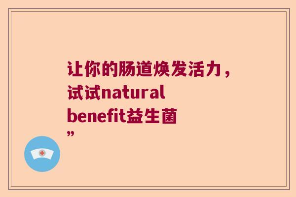 让你的肠道焕发活力，试试natural benefit益生菌”