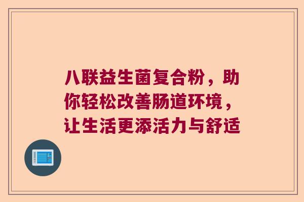 八联益生菌复合粉，助你轻松改善肠道环境，让生活更添活力与舒适