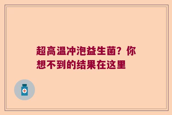 超高温冲泡益生菌？你想不到的结果在这里