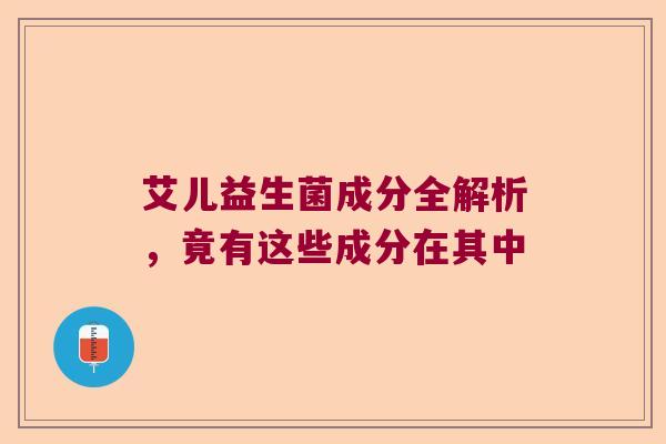 艾儿益生菌成分全解析，竟有这些成分在其中