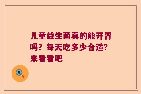 儿童益生菌真的能开胃吗？每天吃多少合适？来看看吧
