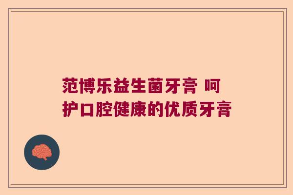 范博乐益生菌牙膏 呵护口腔健康的优质牙膏