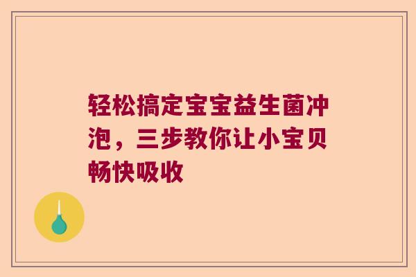 轻松搞定宝宝益生菌冲泡，三步教你让小宝贝畅快吸收