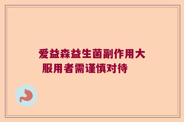 爱益森益生菌副作用大 服用者需谨慎对待