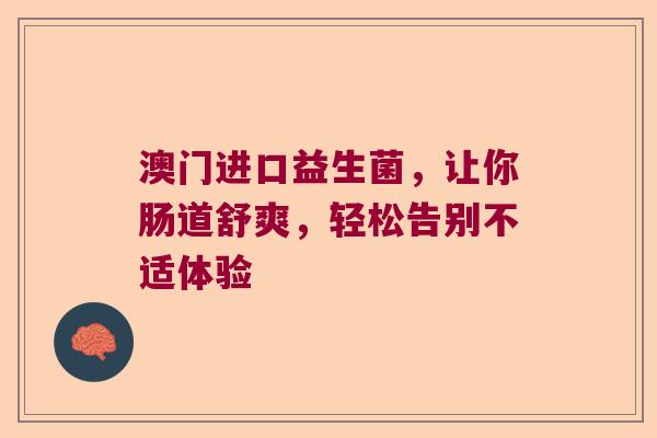 澳门进口益生菌，让你肠道舒爽，轻松告别不适体验