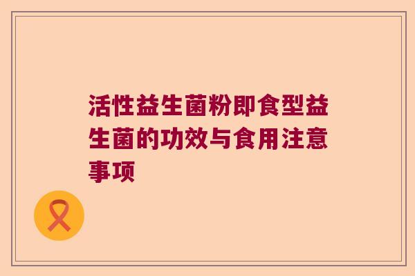活性益生菌粉即食型益生菌的功效与食用注意事项