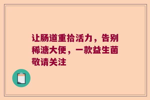 让肠道重拾活力，告别稀溏大便，一款益生菌敬请关注