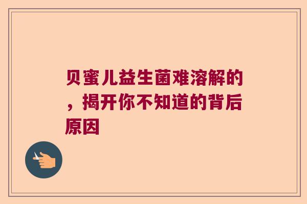 贝蜜儿益生菌难溶解的，揭开你不知道的背后原因