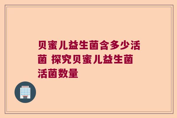 贝蜜儿益生菌含多少活菌 探究贝蜜儿益生菌活菌数量
