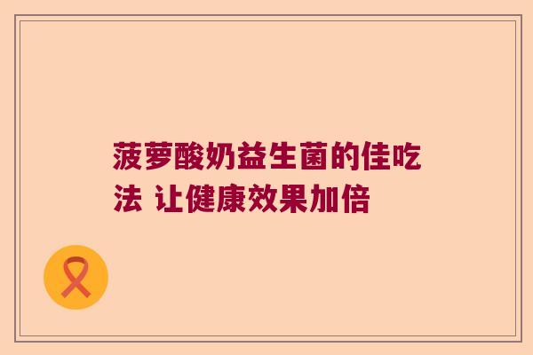 菠萝酸奶益生菌的佳吃法 让健康效果加倍