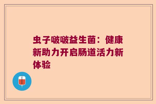 虫子啵啵益生菌：健康新助力开启肠道活力新体验