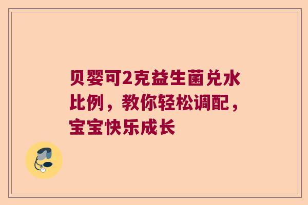 贝婴可2克益生菌兑水比例，教你轻松调配，宝宝快乐成长