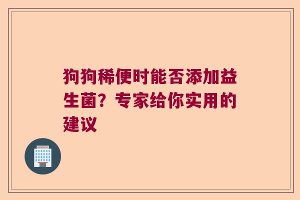 狗狗稀便时能否添加益生菌？专家给你实用的建议