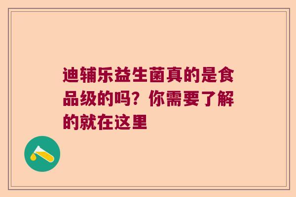 迪辅乐益生菌真的是食品级的吗？你需要了解的就在这里