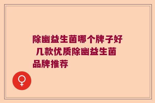 除幽益生菌哪个牌子好 几款优质除幽益生菌品牌推荐